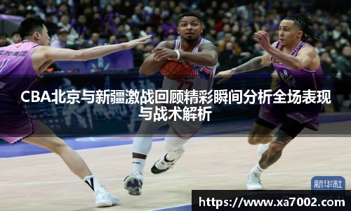 CBA北京与新疆激战回顾精彩瞬间分析全场表现与战术解析